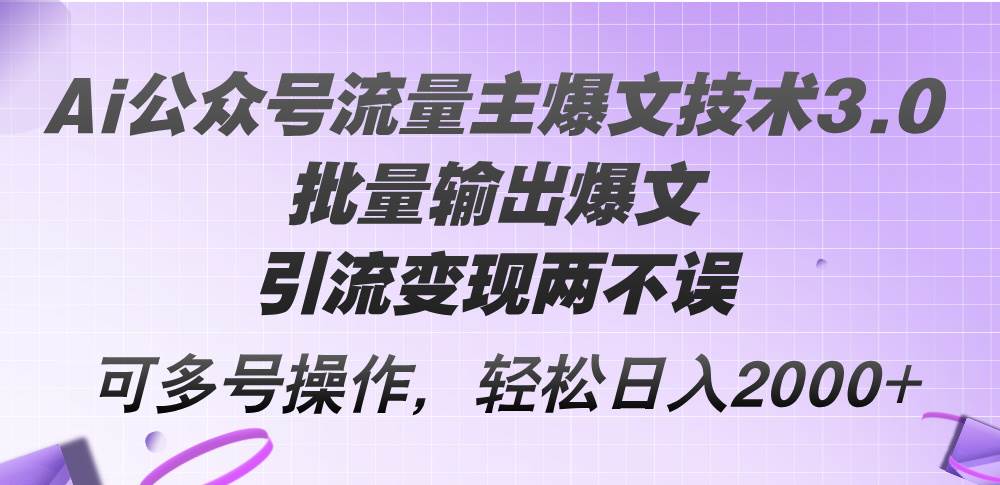 Ai公众号流量主爆文技术3.0，批量输出爆文，引流变现两不误，多号操作…-凤来社资源库