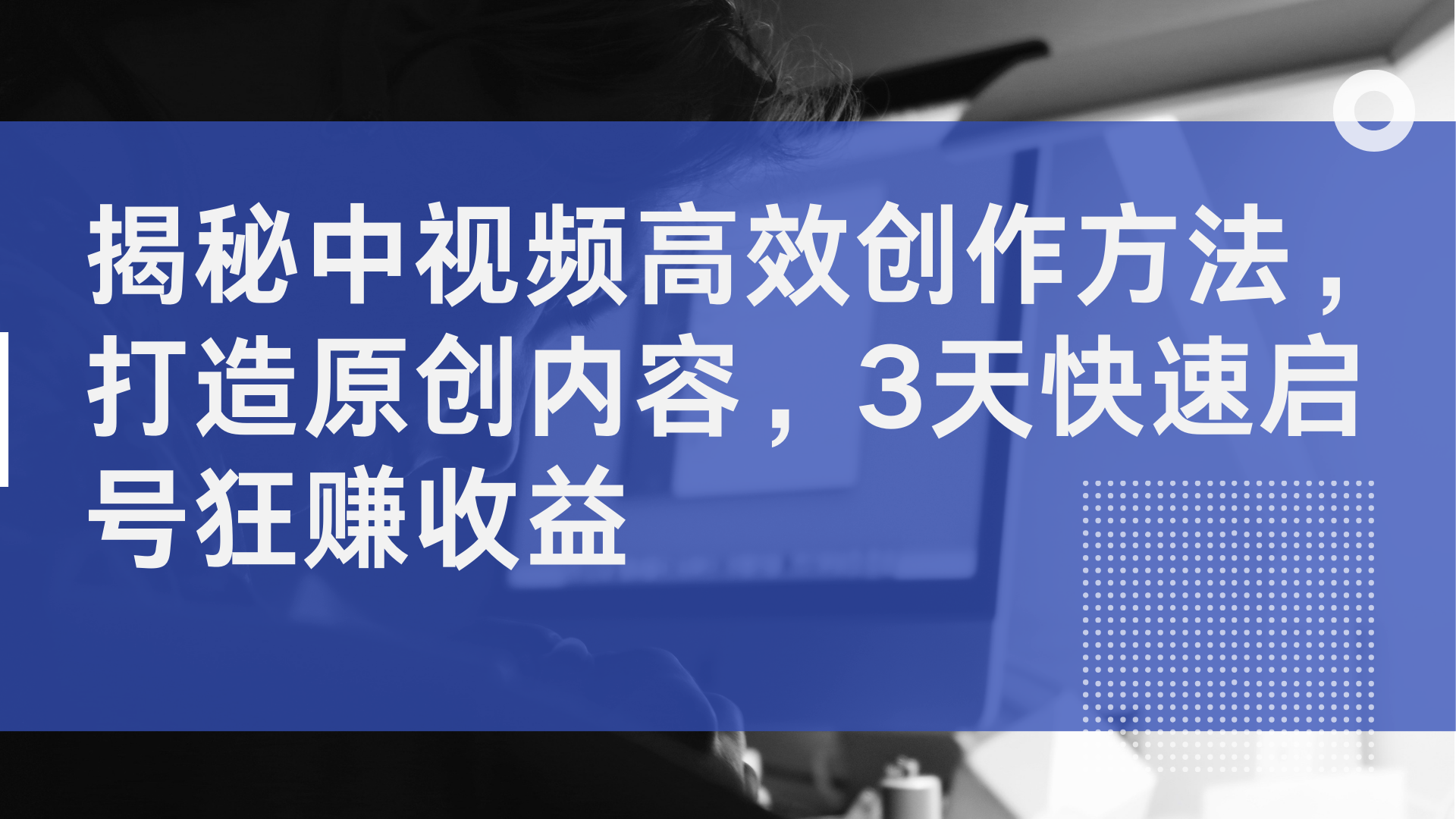 揭秘中视频高效创作方法，打造原创内容，2天快速启号狂赚收益-凤来社资源库