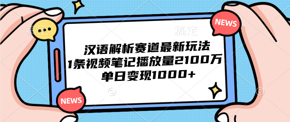 汉语解析赛道最新玩法，1条视频笔记播放量2100万，单日变现1000+-凤来社资源库