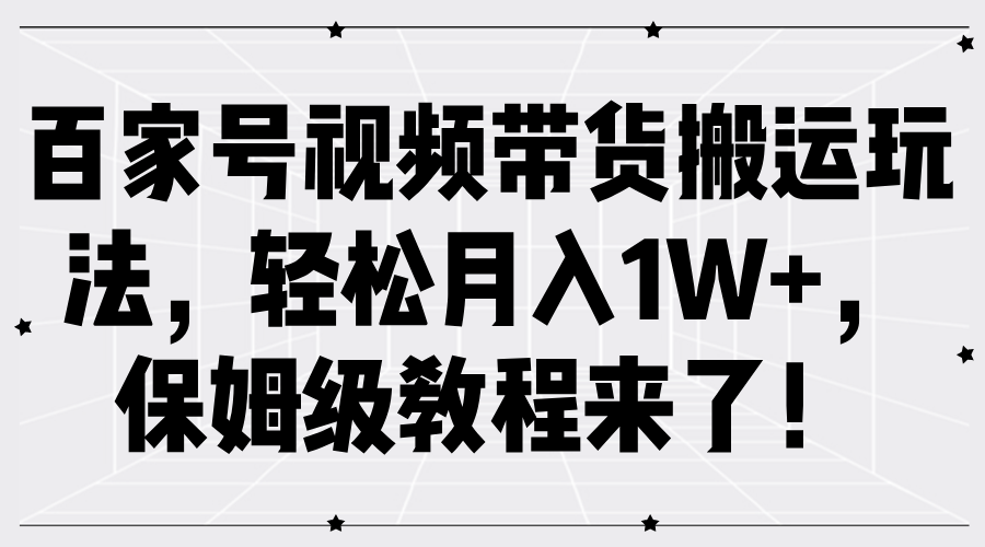 百家号视频带货搬运玩法，轻松月入1W+，保姆级教程来了！-凤来社资源库