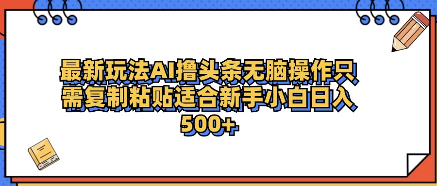 最新AI头条撸收益，日入500＋  只需无脑粘贴复制-凤来社资源库