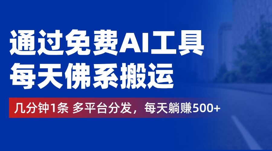 通过免费AI工具，每天佛系搬运，几分钟1条多平台分发。每天躺赚500+-凤来社资源库