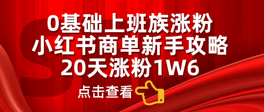 0基础上班族涨粉，小红书商单新手攻略，20天涨粉1.6w-凤来社资源库