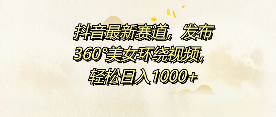 抖音最新赛道，发布360°美女环绕视频，轻松日入1000+-凤来社资源库