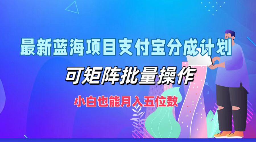 最新蓝海项目支付宝分成计划，小白也能月入五位数，可矩阵批量操作-凤来社资源库