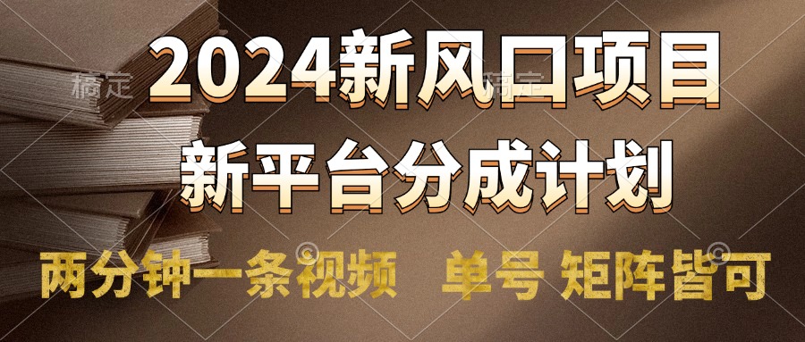 2024风口项目，新平台分成计划，两分钟一条视频，单号轻松上手月入9000+-凤来社资源库