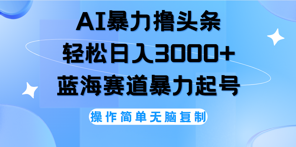 AI撸头条，当天起号，第二天见收益，轻松日入3000+无脑操作。-凤来社资源库