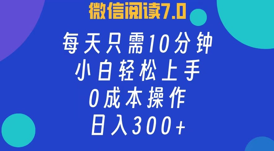 微信阅读7.0，每日10分钟，日收入300+，0成本小白轻松上手-凤来社资源库