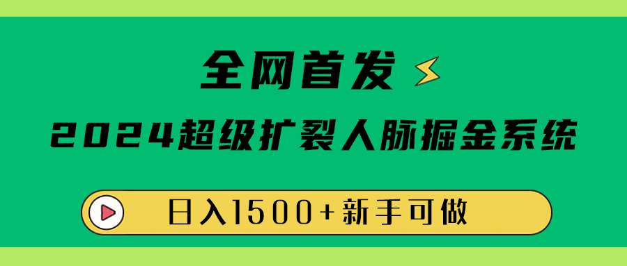 全网首发：2024超级扩列，人脉掘金系统，日入1500+-凤来社资源库