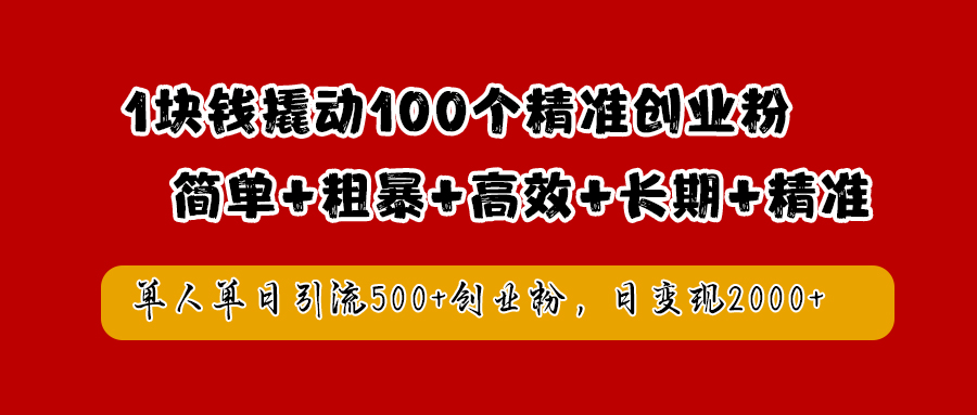 1块钱撬动100个精准创业粉，简单粗暴高效长期精准，单人单日引流500+创业粉，日变现2000+-凤来社资源库