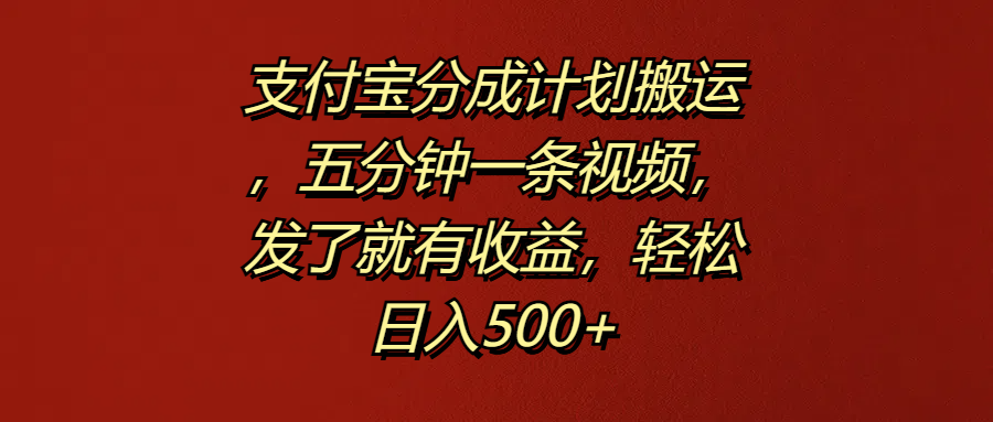 支付宝分成计划搬运，五分钟一条视频，发了就有收益，轻松日入500+-凤来社资源库