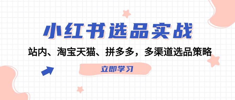 小红书选品实战：站内、淘宝天猫、拼多多，多渠道选品策略-凤来社资源库