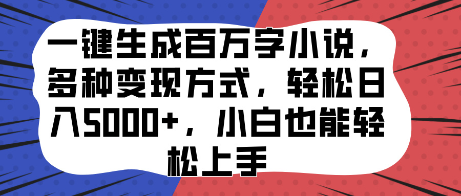 一键生成百万字小说，多种变现方式，轻松日入5000+，小白也能轻松上手-凤来社资源库