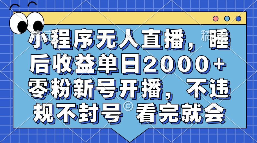 小程序无人直播，睡后收益单日2000+ 零粉新号开播，不违规不封号 看完就会-凤来社资源库