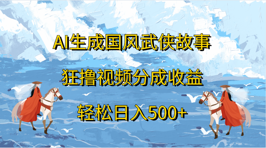AI生成国风武侠故事，狂撸视频分成收益，轻松日入500+-凤来社资源库