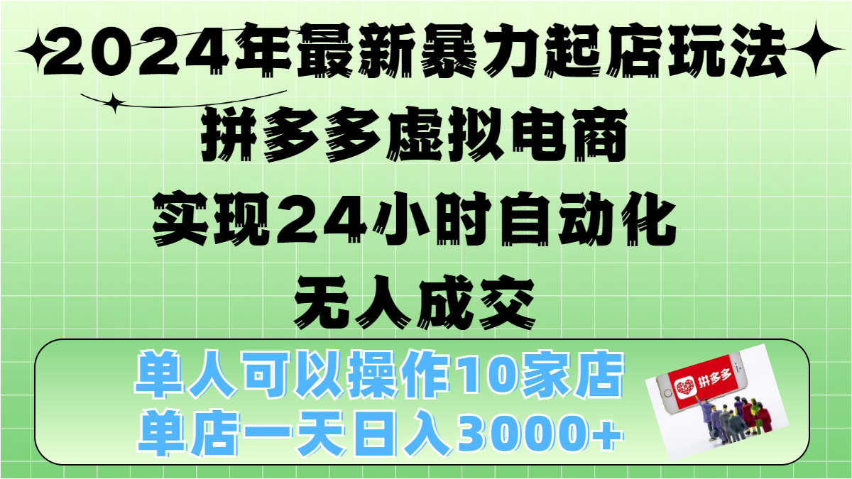 2024年最新暴力起店玩法，拼多多虚拟电商，实现24小时自动化无人成交，单人可以操作10家店，单店日入3000+-凤来社资源库