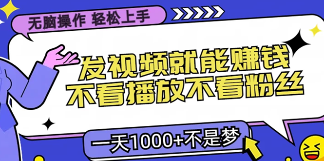 无脑操作，只要发视频就能赚钱？不看播放不看粉丝，小白轻松上手，一天1000+-凤来社资源库