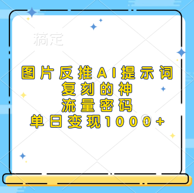 图片反推AI提示词，复刻的神，流量密码，单日变现1000+-凤来社资源库