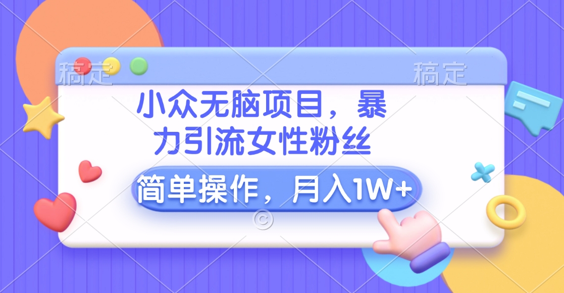 小众无脑项目，暴力引流女性粉丝，简单操作，月入10000+元-凤来社资源库