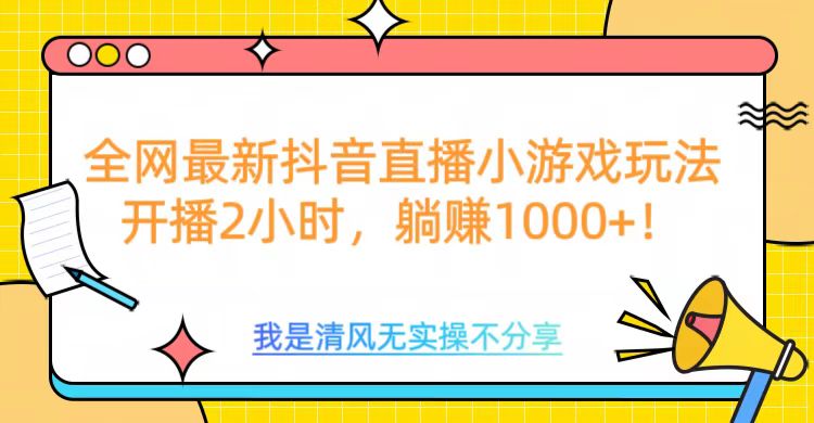 全网首发！抖音直播小游戏全新玩法来袭，仅开播 2 小时，就能轻松躺赚 1000+！-凤来社资源库