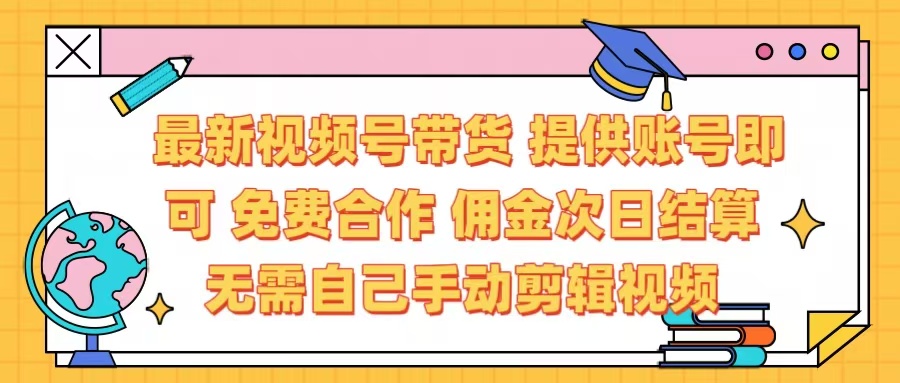 最新视频号带货  免费合作 提供账号即可 佣金次日结算每天都结算 无需自己剪辑 省时省力 直接发布即可-凤来社资源库