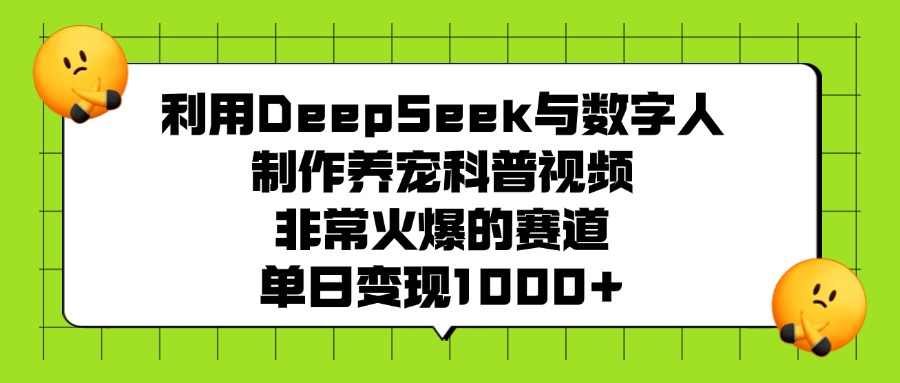 利用DeepSeek与数字人制作养宠科普视频，非常火爆的赛道，单日变现1000+-凤来社资源库