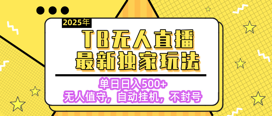 【独家】2025年TB无人直播最新玩法，单日日入500+，无人值守，自动挂机，不封号独家玩法-凤来社资源库
