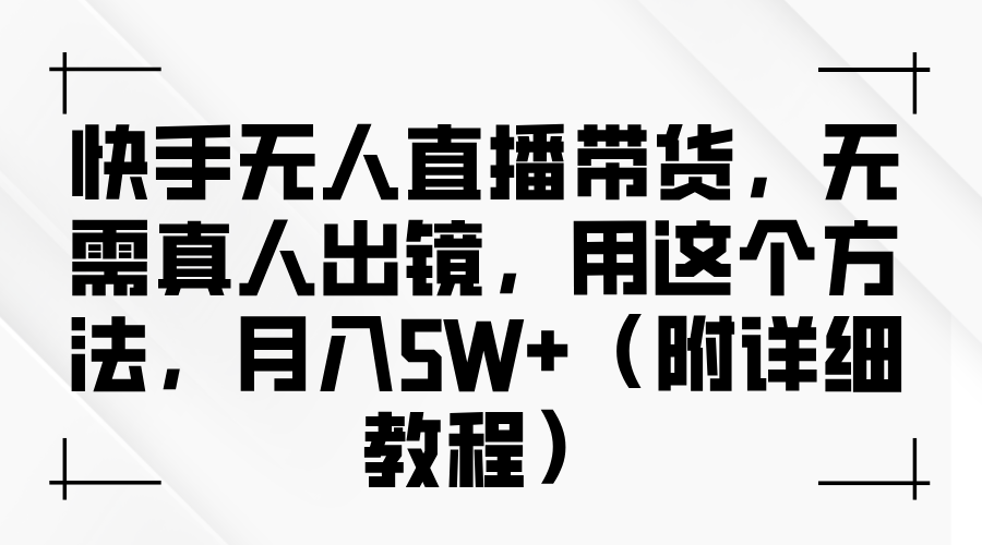 快手无人直播带货，无需真人出镜，用这个方法，月入5W+（附详细教程）-凤来社资源库