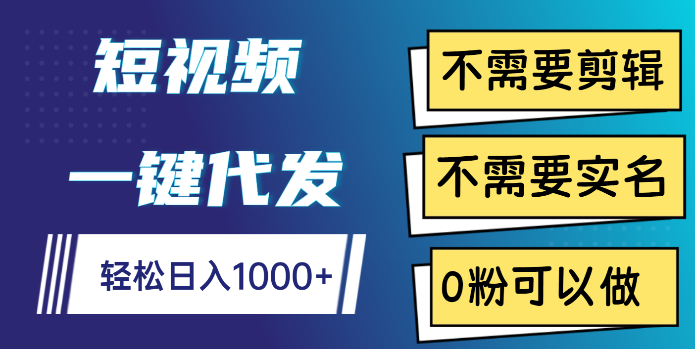 短视频一键代发，不需要剪辑，不需要实名，0粉可以做，轻松日入1000+-凤来社资源库