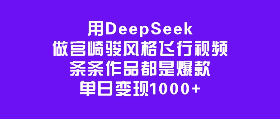 用DeepSeek做宫崎骏风格飞行视频，条条作品都是爆款，单日变现1000+-凤来社资源库