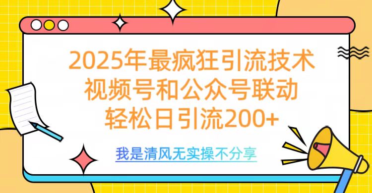 2025年最疯狂引流技术，视频号和公众号联动，轻松日引流200+-凤来社资源库