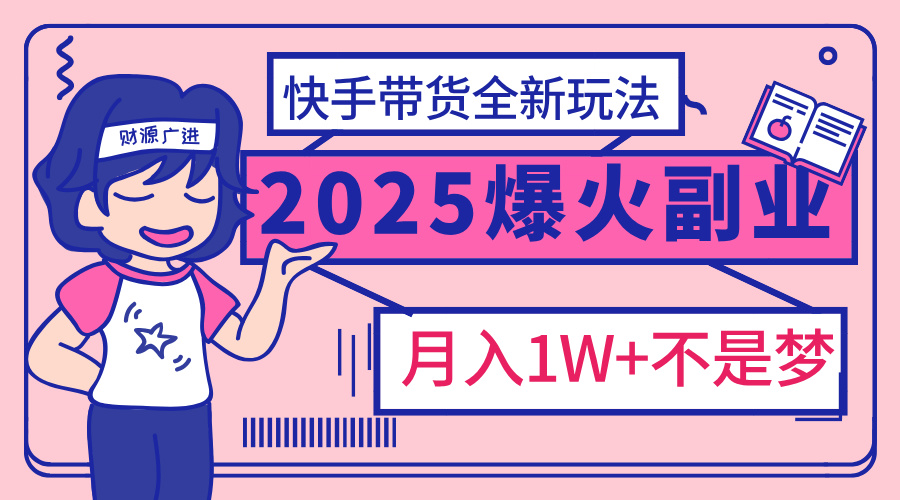 2025年爆红副业！快手带货全新玩法，月入1万加不是梦！-凤来社资源库