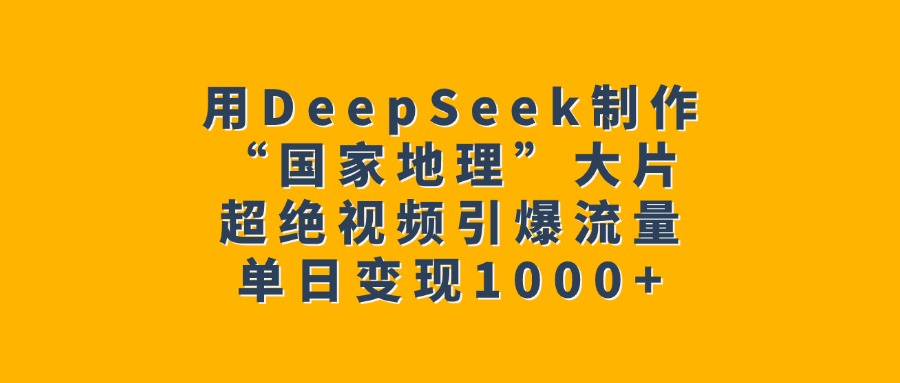 用DeepSeek制作“国家地理”大片，超绝视频引爆流量，单日变现1000+-凤来社资源库