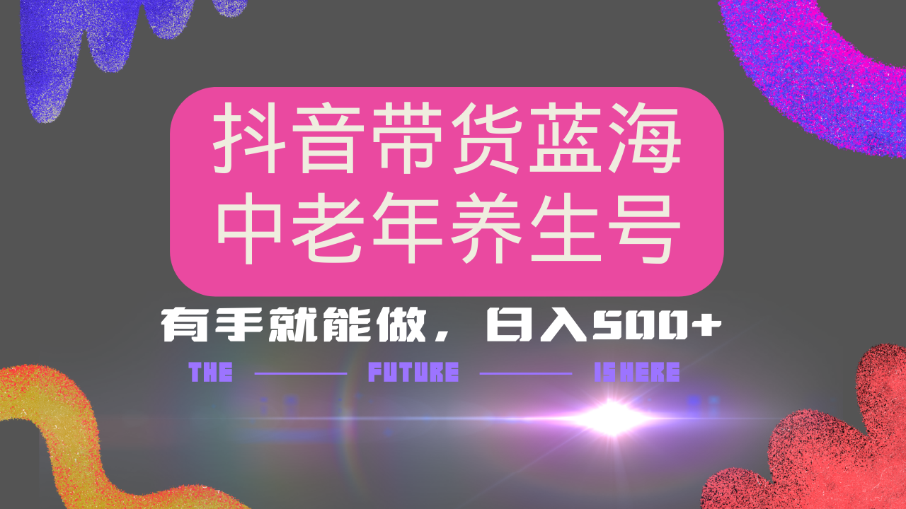 抖音带货冷门赛道，用AI做中老年养生号，可矩阵放大，小白也能月入30000+多种变现方式，保姆级教程-凤来社资源库