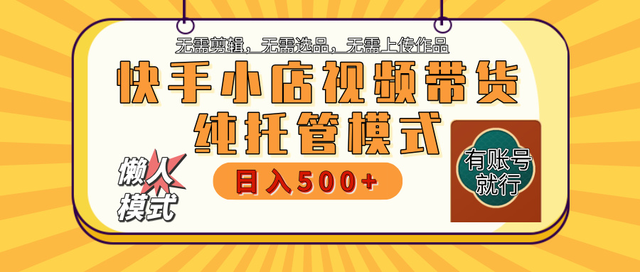 【躺赚项目】快手小店视频带货，纯托管模式，日入500+，无需剪辑，无需选品，无需上传作品，有账号即可托管-凤来社资源库