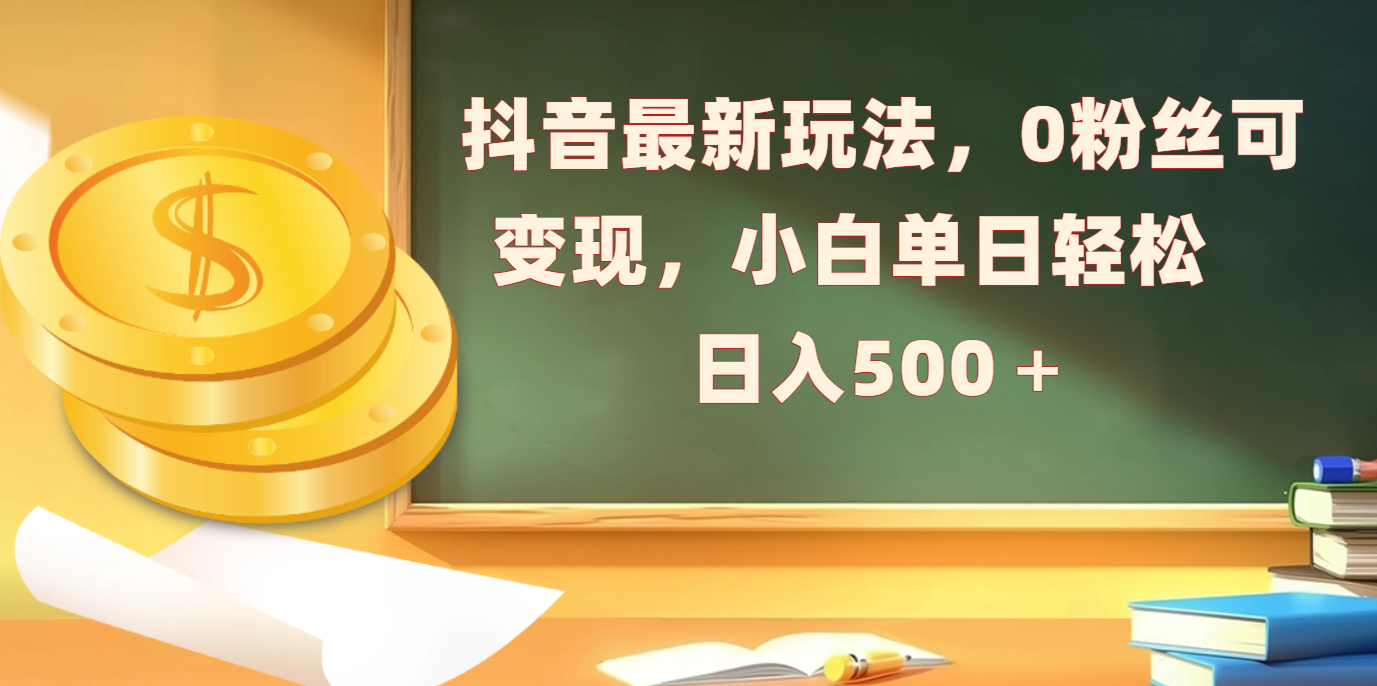 抖音最新玩法，0粉丝可变现，小白单日轻松日入500＋-凤来社资源库
