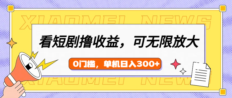 看短剧领收益，可矩阵无限放大，单机日收益300+，新手小白轻松上手-凤来社资源库