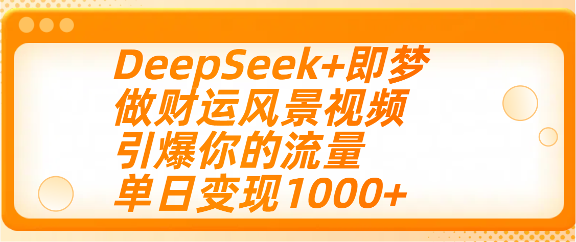 用DeepSeek+即梦制作财运风景视频，引爆你的流量，单日变现1000+-凤来社资源库