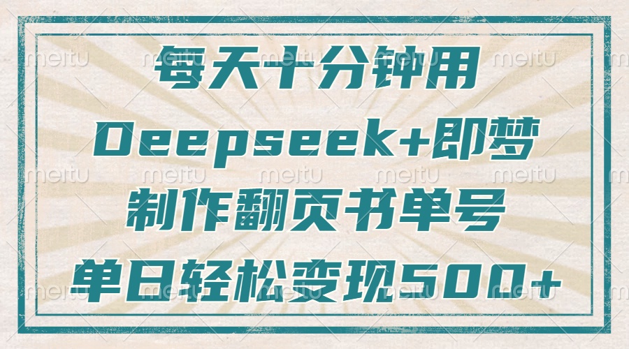 每天十分钟，用Deepseek+即梦，制作翻页书单号，疯狂涨粉，单日轻松变现500+-凤来社资源库