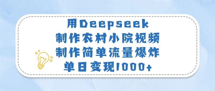 用Deepseek制作农村小院视频，制作简单流量爆炸，单日变现1000+-凤来社资源库