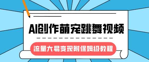 最新风口项目，AI创作萌宠跳舞视频，流量大易变现-凤来社资源库