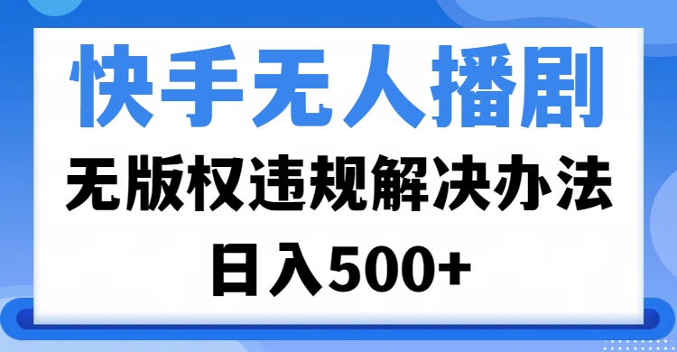 快手无人播剧，无版权违规解决办法，无人播剧日入500+-凤来社资源库