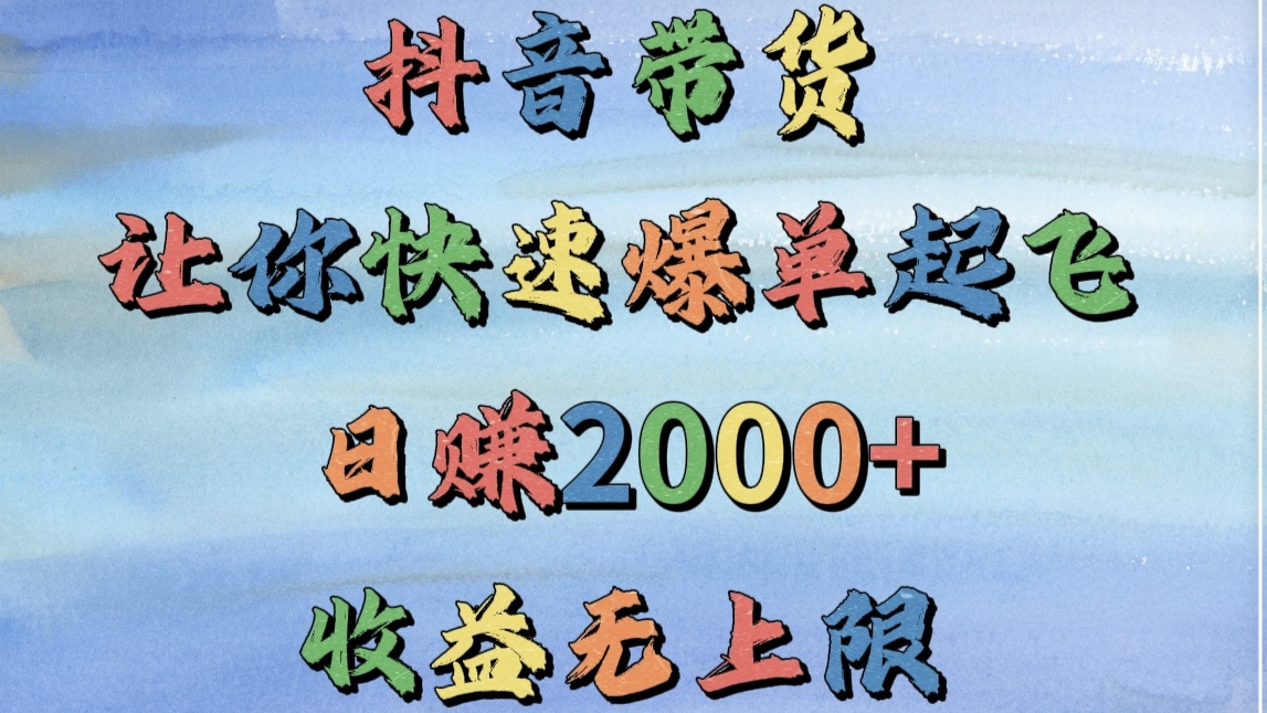 抖音带货，让你快速爆单起飞，日赚2000+，收益无上限-凤来社资源库