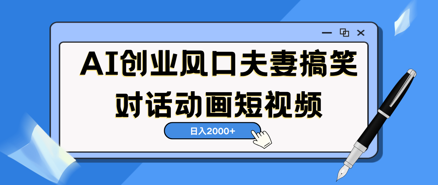 AI短视频创业风口！夫妻搞笑对话，动画短视频5分钟做一条，轻松日入2000（可矩阵放大）-凤来社资源库