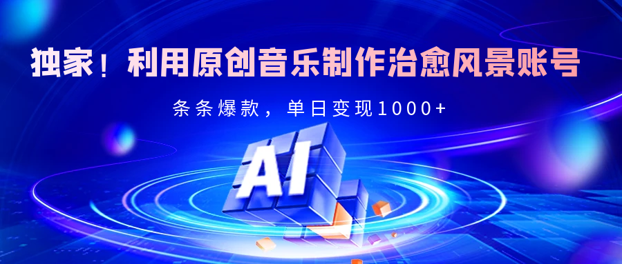 独家！利用原创音乐制作治愈风景账号，条条爆款，单日变现2000+-凤来社资源库