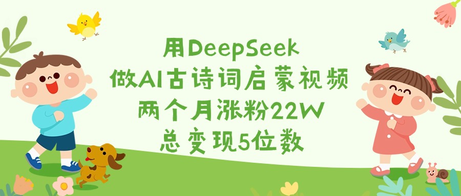 用DeepSeek做AI古诗词启蒙视频，两个月涨粉22W，总变现5位数-凤来社资源库