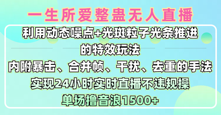 一生所爱无人整蛊升级版9.0，利用动态噪点+光斑粒子光条推进的特效玩法，内附暴击、合并帧、干扰、去重的手法，实现24小时实时直播不违规操，单场日入1500+，小白也能无脑驾驭-凤来社资源库