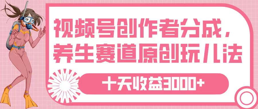 视频号创作者分成，养生赛道原创玩儿法，十条收益 3000➕-凤来社资源库