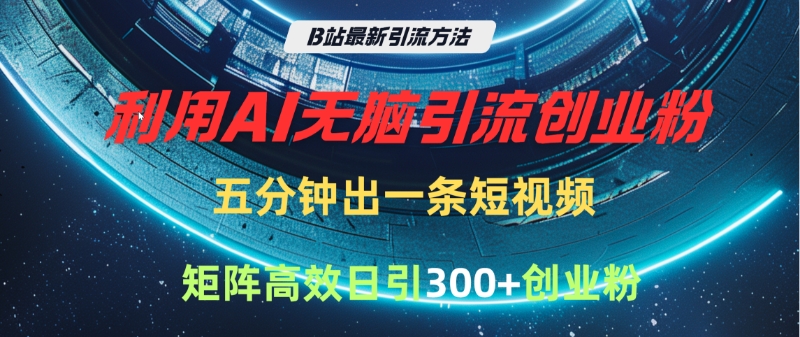 B站最新引流方法，利用AI无脑引流创业粉，五分钟一条作品，矩阵高效日引300家精准创业粉-凤来社资源库