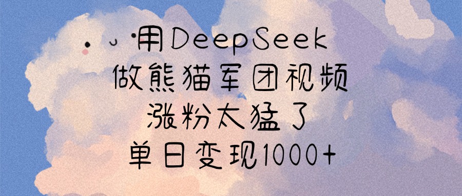 用DeepSeek做熊猫军团视频，涨粉太猛了，单日变现1000+-凤来社资源库